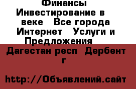 Финансы. Инвестирование в 21 веке - Все города Интернет » Услуги и Предложения   . Дагестан респ.,Дербент г.